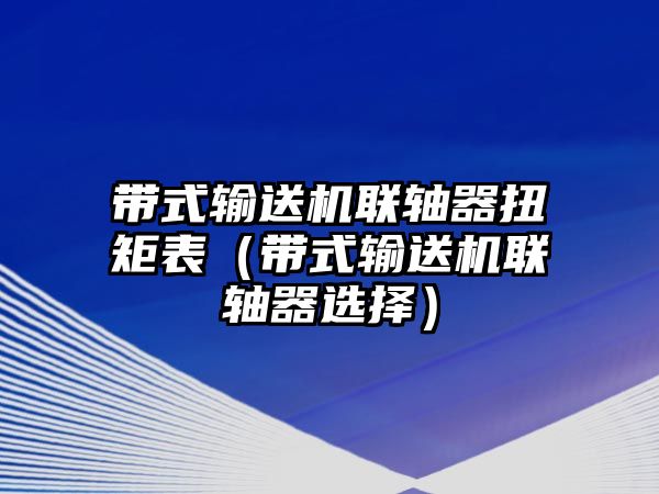 帶式輸送機(jī)聯(lián)軸器扭矩表（帶式輸送機(jī)聯(lián)軸器選擇）