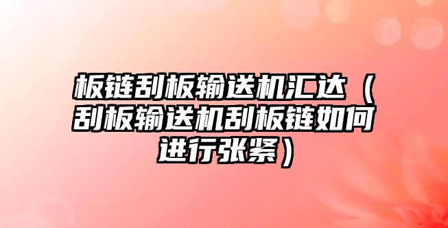 板鏈刮板輸送機(jī)匯達(dá)（刮板輸送機(jī)刮板鏈如何進(jìn)行張緊）