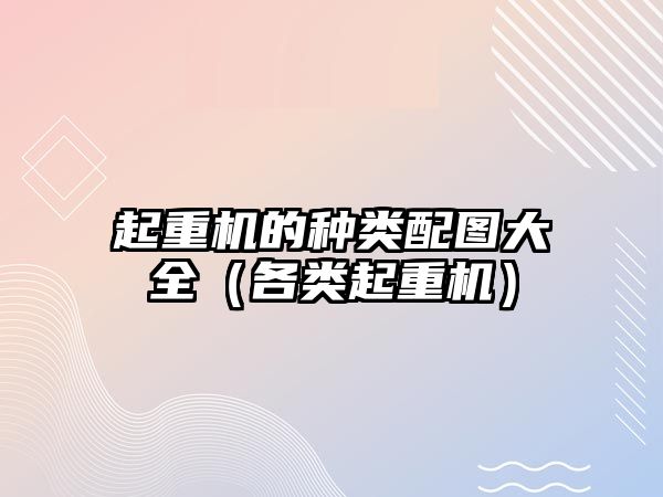 起重機(jī)的種類配圖大全（各類起重機(jī)）