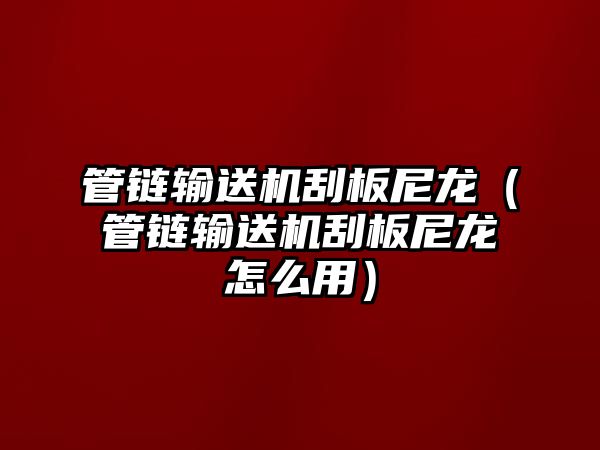 管鏈輸送機(jī)刮板尼龍(管鏈輸送機(jī)刮板尼龍?jiān)趺从茫? class=