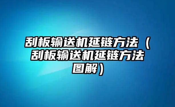 刮板輸送機延鏈方法（刮板輸送機延鏈方法圖解）