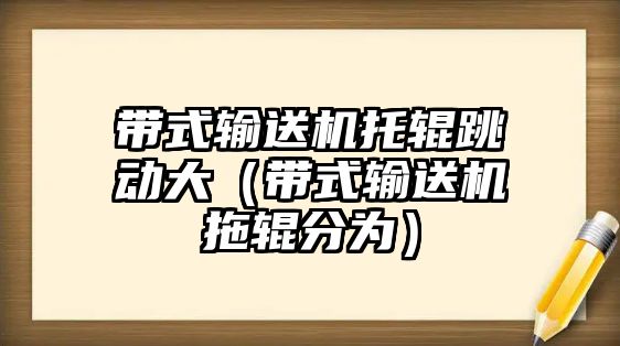 帶式輸送機(jī)托輥跳動大（帶式輸送機(jī)拖輥分為）
