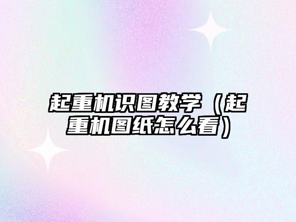 起重機(jī)識(shí)圖教學(xué)(起重機(jī)圖紙?jiān)趺纯矗? class=