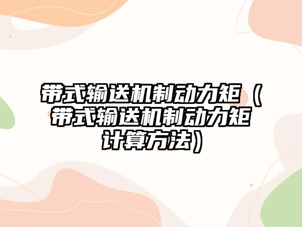 帶式輸送機(jī)制動(dòng)力矩（帶式輸送機(jī)制動(dòng)力矩計(jì)算方法）