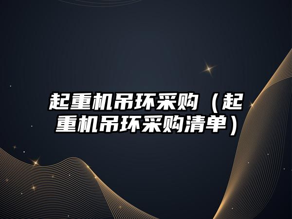 起重機(jī)吊環(huán)采購（起重機(jī)吊環(huán)采購清單）