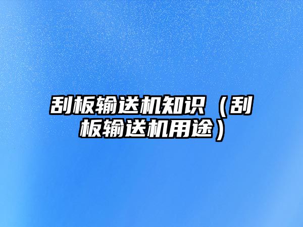 刮板輸送機(jī)知識（刮板輸送機(jī)用途）