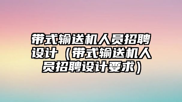 帶式輸送機(jī)人員招聘設(shè)計（帶式輸送機(jī)人員招聘設(shè)計要求）