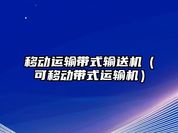 移動(dòng)運(yùn)輸帶式輸送機(jī)（可移動(dòng)帶式運(yùn)輸機(jī)）