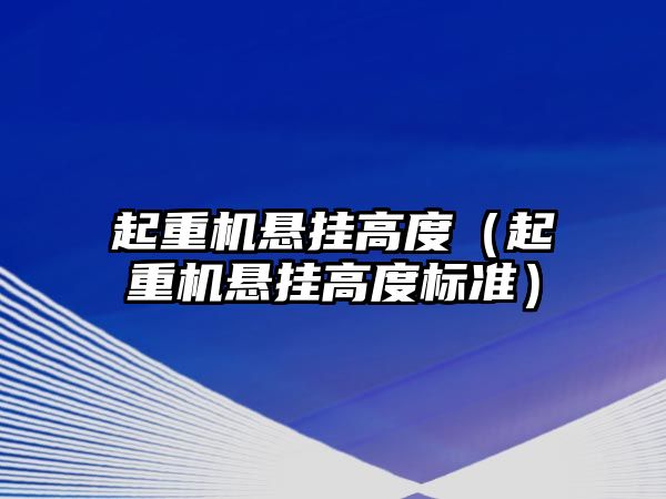 起重機(jī)懸掛高度（起重機(jī)懸掛高度標(biāo)準(zhǔn)）