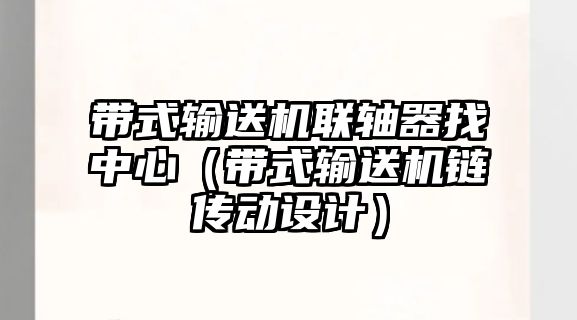 帶式輸送機(jī)聯(lián)軸器找中心（帶式輸送機(jī)鏈傳動設(shè)計）