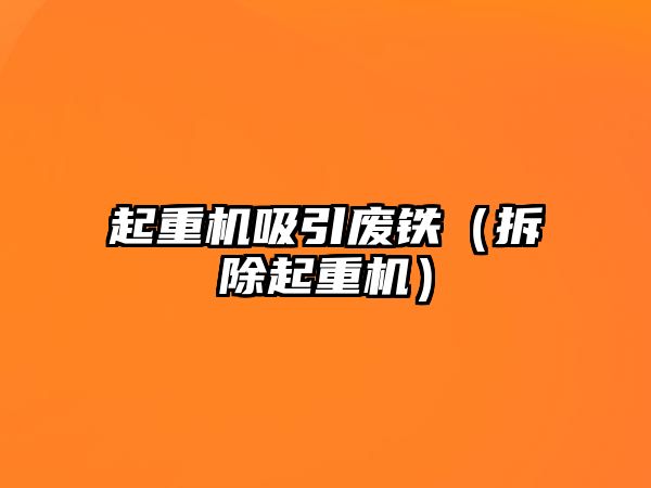 起重機(jī)吸引廢鐵（拆除起重機(jī)）