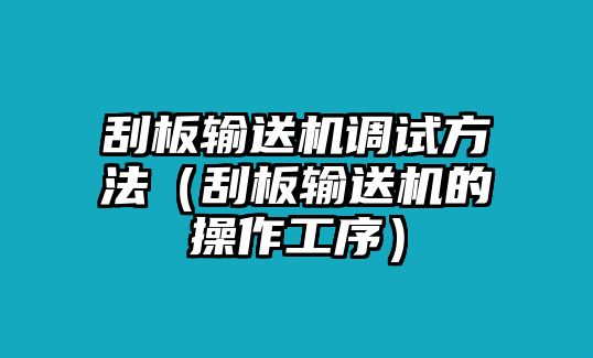 刮板輸送機(jī)調(diào)試方法（刮板輸送機(jī)的操作工序）