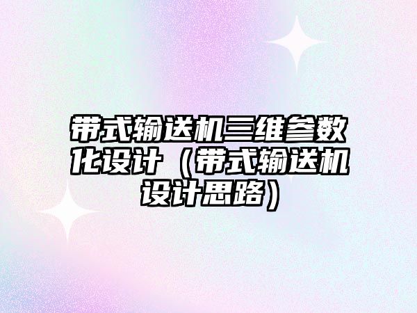 帶式輸送機(jī)三維參數(shù)化設(shè)計（帶式輸送機(jī)設(shè)計思路）