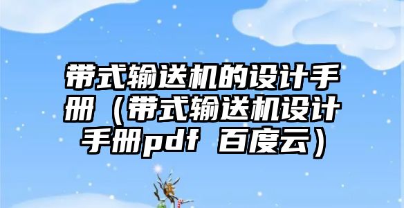 帶式輸送機(jī)的設(shè)計(jì)手冊（帶式輸送機(jī)設(shè)計(jì)手冊pdf 百度云）