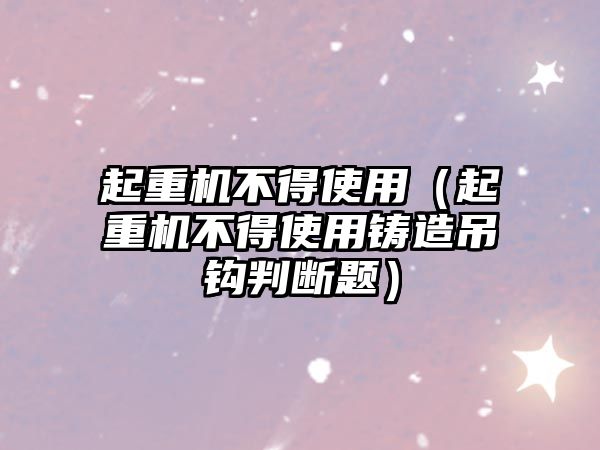 起重機不得使用（起重機不得使用鑄造吊鉤判斷題）