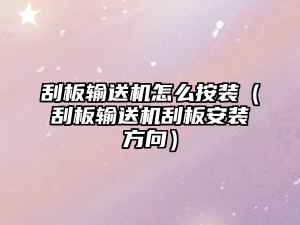 刮板輸送機(jī)怎么按裝（刮板輸送機(jī)刮板安裝方向）