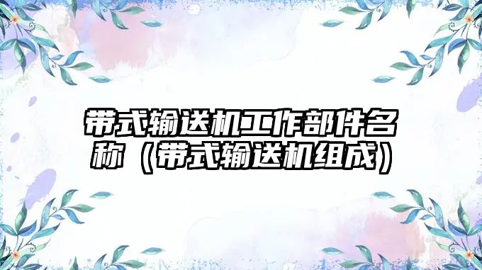 帶式輸送機工作部件名稱（帶式輸送機組成）