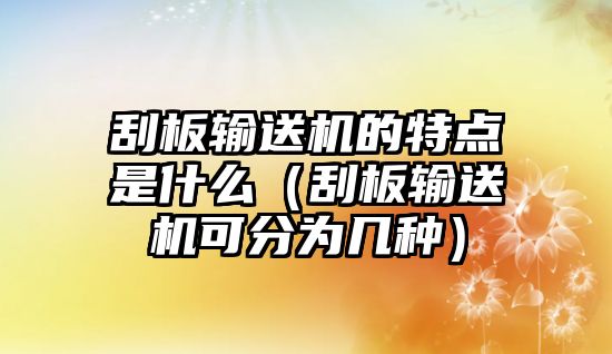 刮板輸送機(jī)的特點(diǎn)是什么（刮板輸送機(jī)可分為幾種）