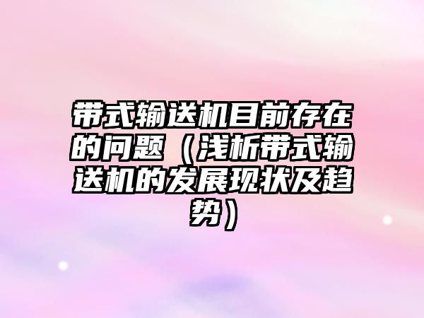 帶式輸送機(jī)目前存在的問(wèn)題（淺析帶式輸送機(jī)的發(fā)展現(xiàn)狀及趨勢(shì)）