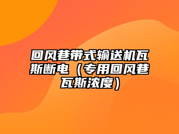 回風(fēng)巷帶式輸送機(jī)瓦斯斷電(專用回風(fēng)巷瓦斯?jié)舛龋? class=