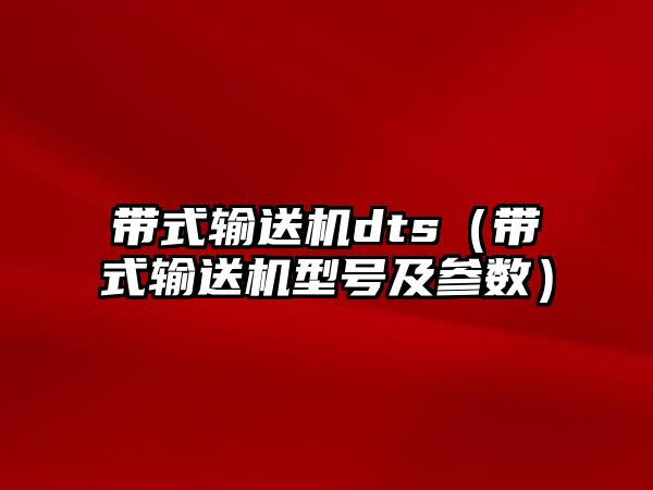 帶式輸送機dts（帶式輸送機型號及參數(shù)）