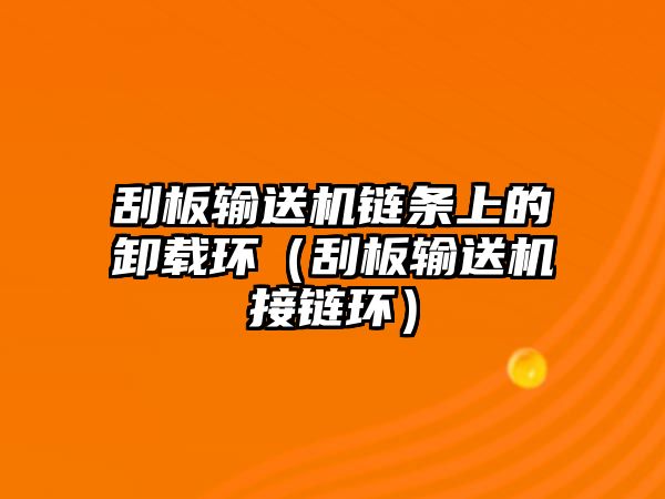 刮板輸送機(jī)鏈條上的卸載環(huán)（刮板輸送機(jī)接鏈環(huán)）