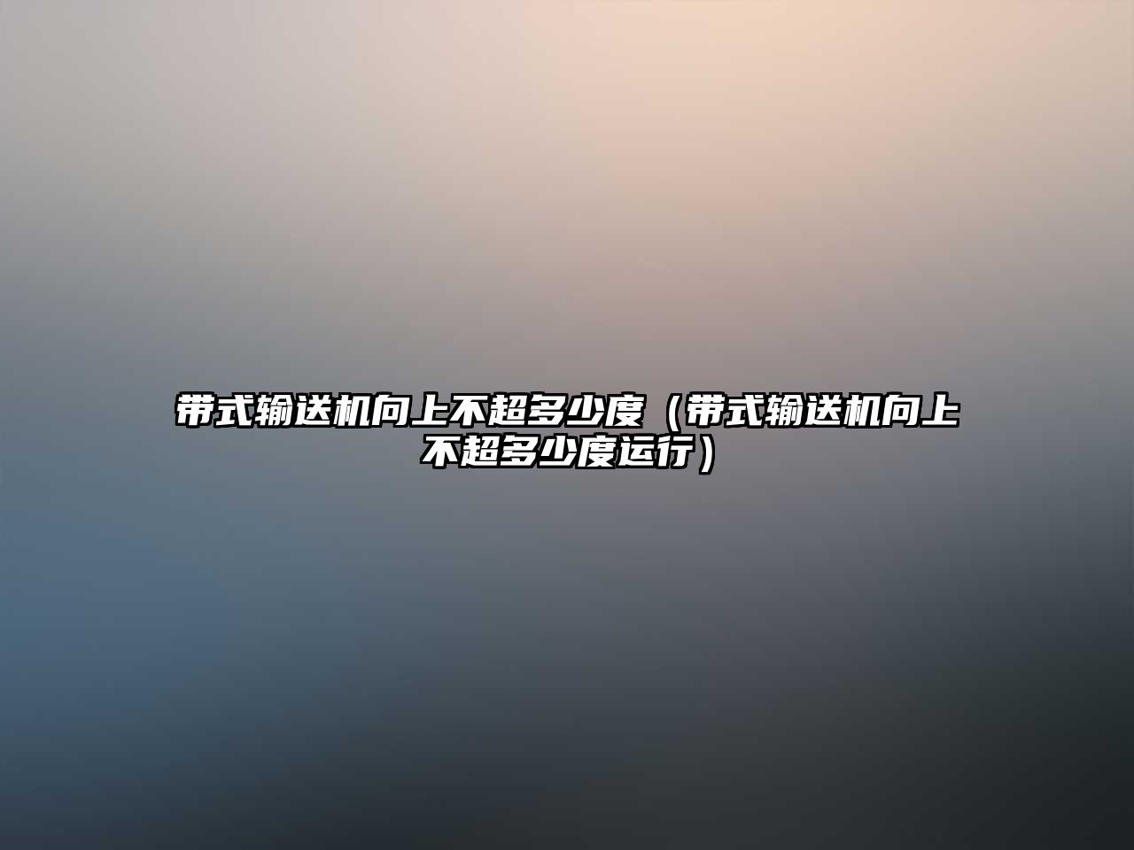 帶式輸送機(jī)向上不超多少度（帶式輸送機(jī)向上不超多少度運(yùn)行）