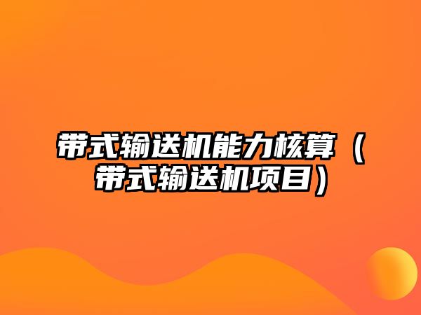 帶式輸送機(jī)能力核算（帶式輸送機(jī)項(xiàng)目）