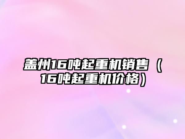 蓋州16噸起重機(jī)銷(xiāo)售（16噸起重機(jī)價(jià)格）