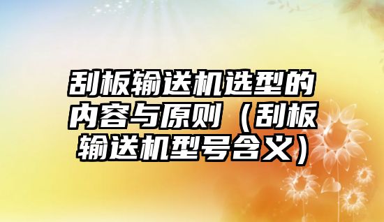 刮板輸送機(jī)選型的內(nèi)容與原則（刮板輸送機(jī)型號(hào)含義）