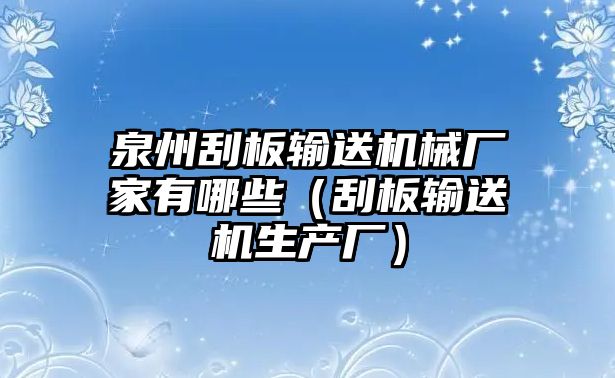 泉州刮板輸送機械廠家有哪些（刮板輸送機生產(chǎn)廠）