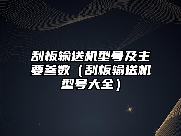 刮板輸送機(jī)型號(hào)及主要參數(shù)（刮板輸送機(jī)型號(hào)大全）