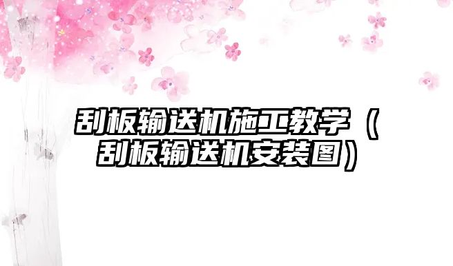 刮板輸送機(jī)施工教學(xué)（刮板輸送機(jī)安裝圖）