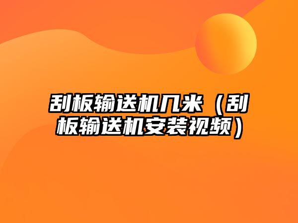 刮板輸送機(jī)幾米（刮板輸送機(jī)安裝視頻）