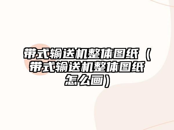 帶式輸送機(jī)整體圖紙(帶式輸送機(jī)整體圖紙?jiān)趺串嫞? class=