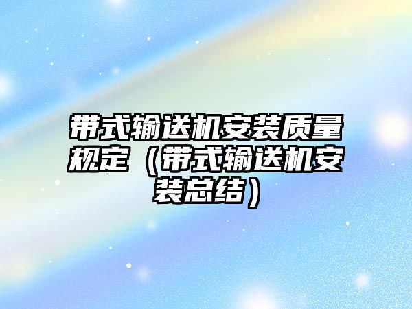 帶式輸送機安裝質(zhì)量規(guī)定（帶式輸送機安裝總結）