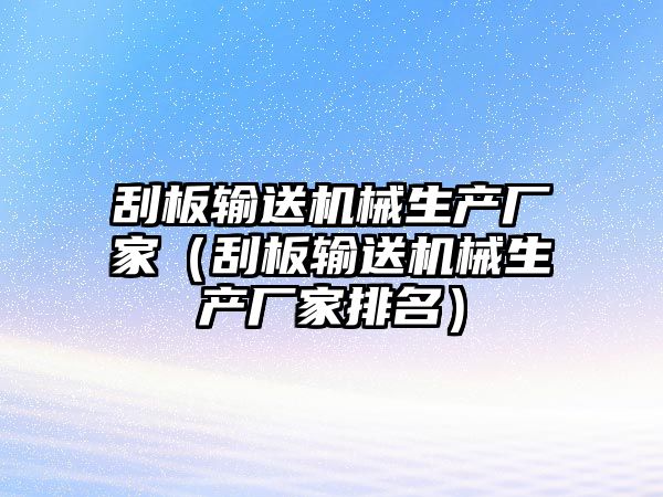 刮板輸送機械生產(chǎn)廠家（刮板輸送機械生產(chǎn)廠家排名）