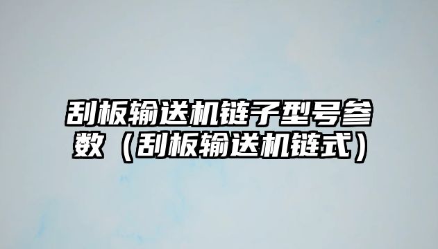 刮板輸送機(jī)鏈子型號(hào)參數(shù)(刮板輸送機(jī)鏈?zhǔn)剑? class=