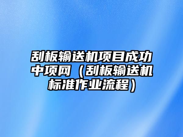 刮板輸送機(jī)項(xiàng)目成功中項(xiàng)網(wǎng)（刮板輸送機(jī)標(biāo)準(zhǔn)作業(yè)流程）