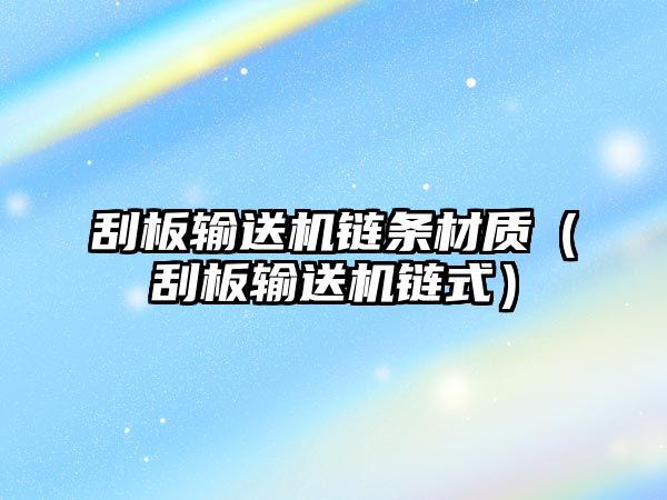 刮板輸送機(jī)鏈條材質(zhì)(刮板輸送機(jī)鏈?zhǔn)剑? class=