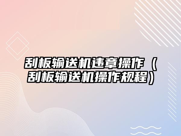 刮板輸送機(jī)違章操作（刮板輸送機(jī)操作規(guī)程）