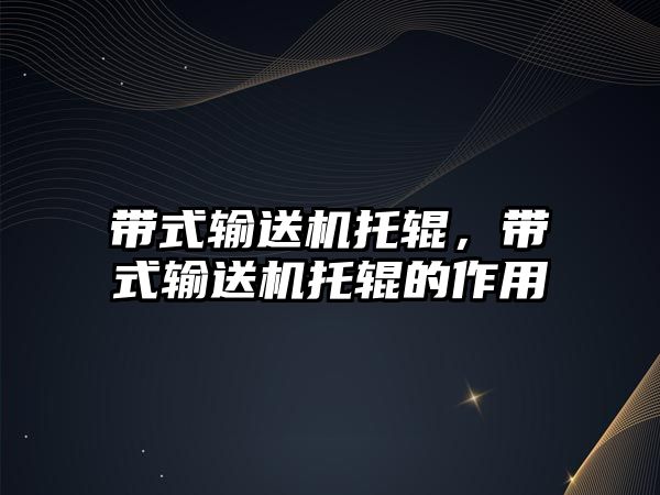 帶式輸送機(jī)托輥，帶式輸送機(jī)托輥的作用