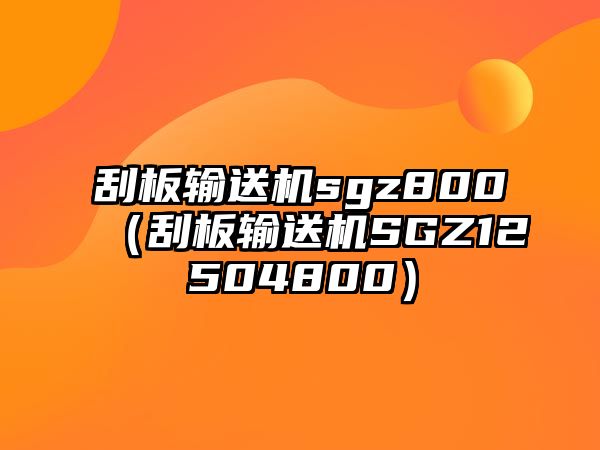 刮板輸送機(jī)sgz800（刮板輸送機(jī)SGZ12504800）
