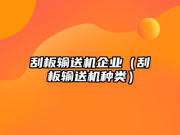 刮板輸送機(jī)企業(yè)（刮板輸送機(jī)種類）
