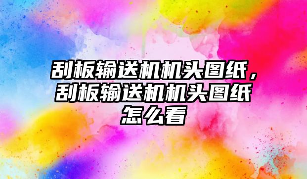 刮板輸送機(jī)機(jī)頭圖紙,刮板輸送機(jī)機(jī)頭圖紙?jiān)趺纯? class=