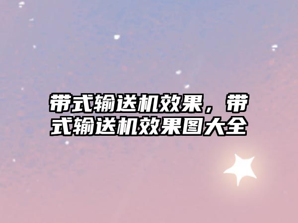 帶式輸送機(jī)效果，帶式輸送機(jī)效果圖大全