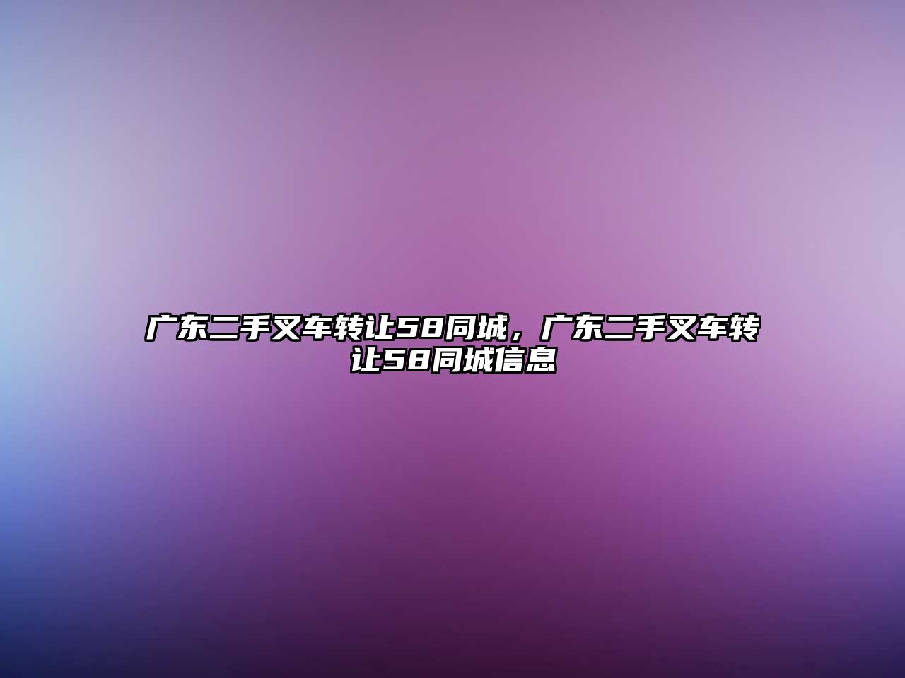 廣東二手叉車轉(zhuǎn)讓58同城，廣東二手叉車轉(zhuǎn)讓58同城信息