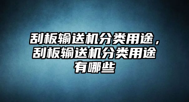 刮板輸送機(jī)分類用途，刮板輸送機(jī)分類用途有哪些