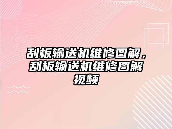 刮板輸送機(jī)維修圖解，刮板輸送機(jī)維修圖解視頻