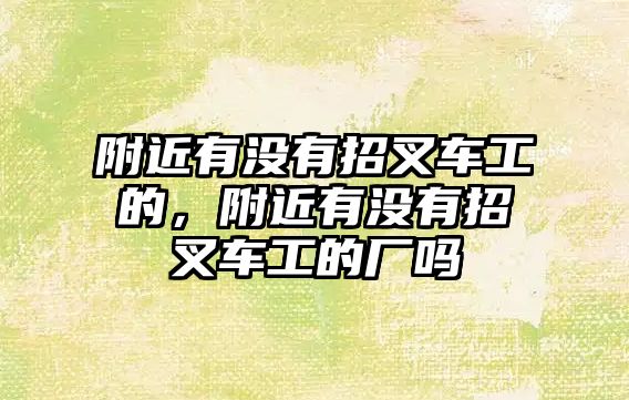 附近有沒有招叉車工的，附近有沒有招叉車工的廠嗎
